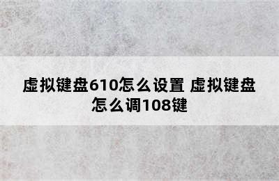 虚拟键盘610怎么设置 虚拟键盘怎么调108键